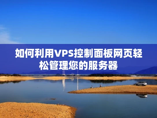 如何利用VPS控制面板网页轻松管理您的服务器