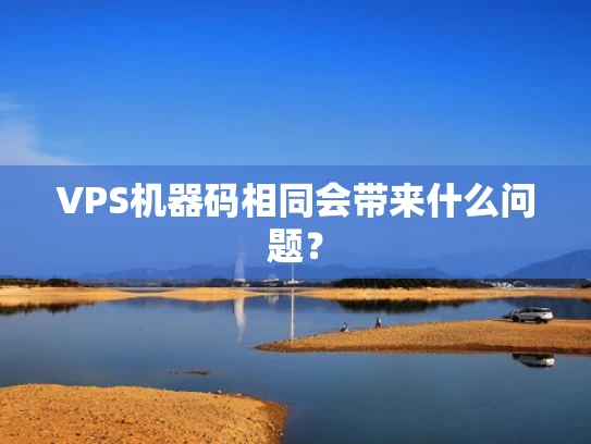 VPS机器码相同会带来什么问题？
