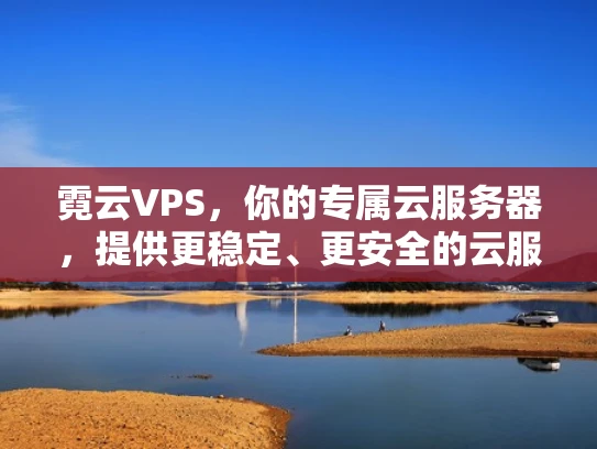 霓云VPS，你的专属云服务器，提供更稳定、更安全的云服务体验