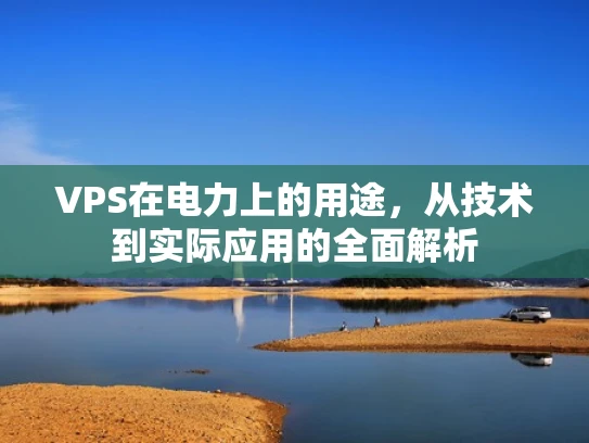 VPS在电力上的用途，从技术到实际应用的全面解析
