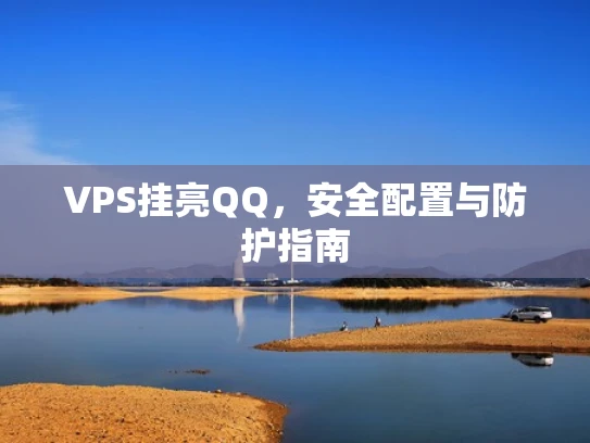 VPS挂亮QQ，安全配置与防护指南