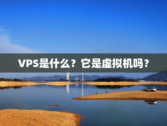 VPS是什么？它是虚拟机吗？