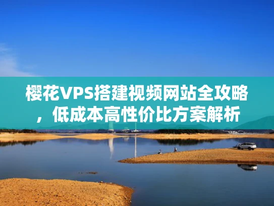 樱花VPS搭建视频网站全攻略，低成本高性价比方案解析