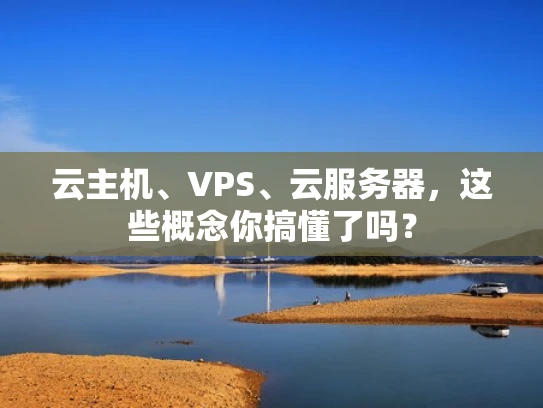 云主机、VPS、云服务器，这些概念你搞懂了吗？