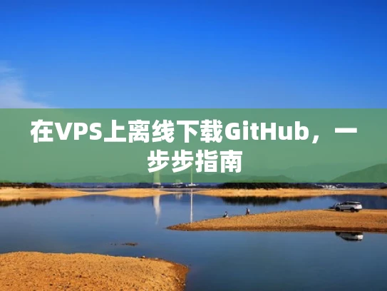 在VPS上离线下载GitHub，一步步指南