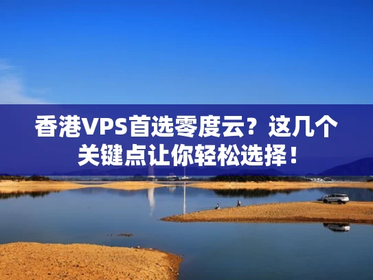 香港VPS首选零度云？这几个关键点让你轻松选择！