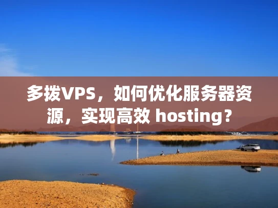 多拨VPS，如何优化服务器资源，实现高效 hosting？