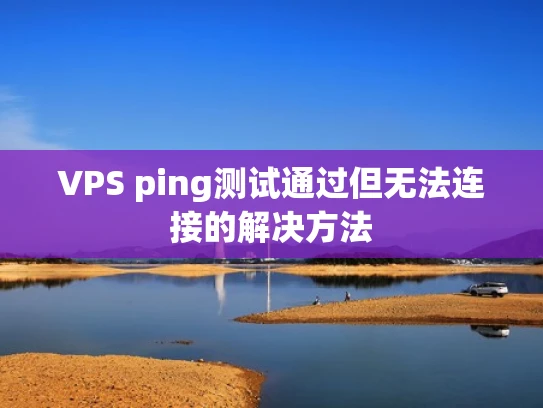 VPS ping测试通过但无法连接的解决方法