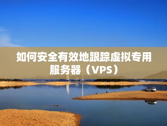 如何安全有效地跟踪虚拟专用服务器（VPS）