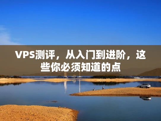 VPS测评，从入门到进阶，这些你必须知道的点