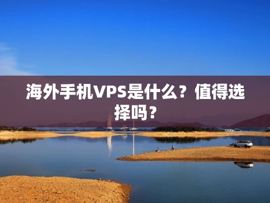 海外手机VPS是什么？值得选择吗？