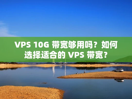 VPS 10G 带宽够用吗？如何选择适合的 VPS 带宽？