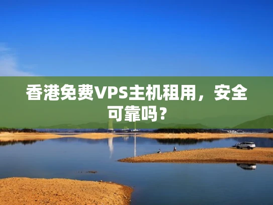 香港免费VPS主机租用，安全可靠吗？