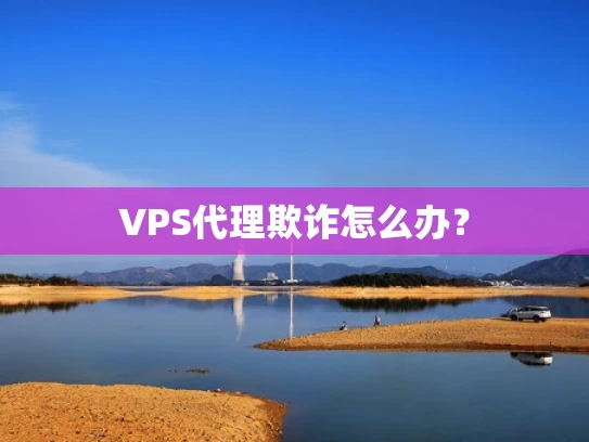 VPS代理欺诈怎么办？