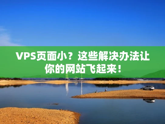 VPS页面小？这些解决办法让你的网站飞起来！