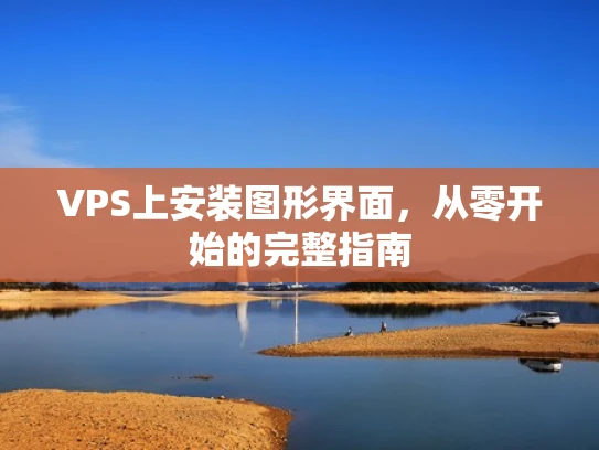 VPS上安装图形界面，从零开始的完整指南
