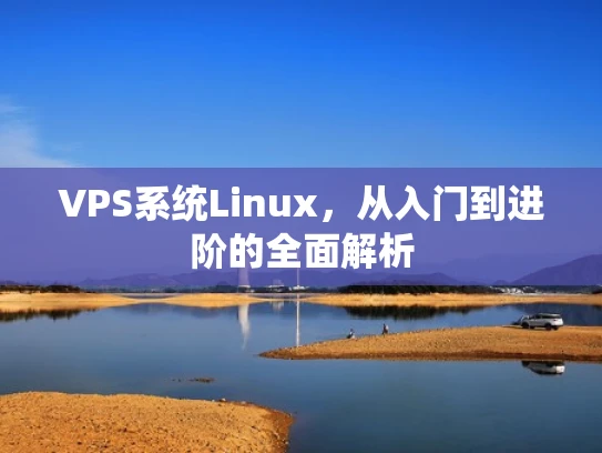 VPS系统Linux，从入门到进阶的全面解析
