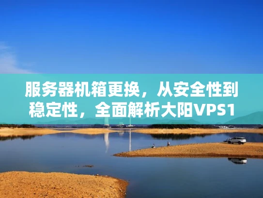 服务器机箱更换，从安全性到稳定性，全面解析大阳VPS125改牛角方案