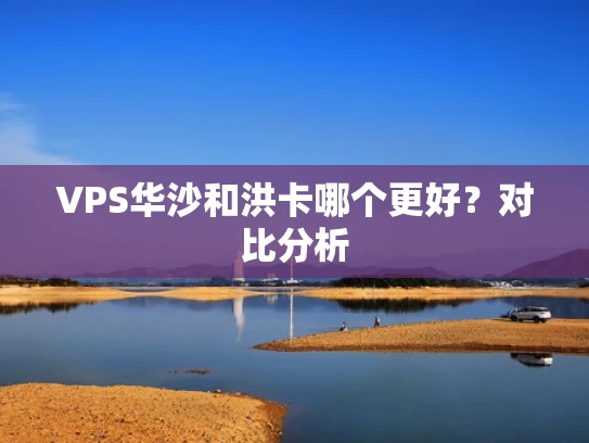 VPS华沙和洪卡哪个更好？对比分析