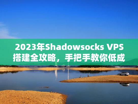 2023年Shadowsocks VPS搭建全攻略，手把手教你低成本科学上网