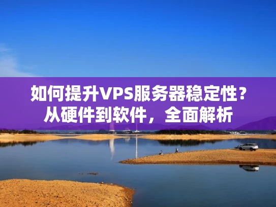 如何提升VPS服务器稳定性？从硬件到软件，全面解析
