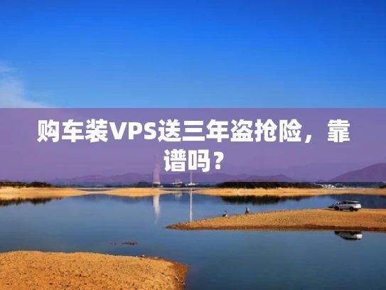 购车装VPS送三年盗抢险，靠谱吗？