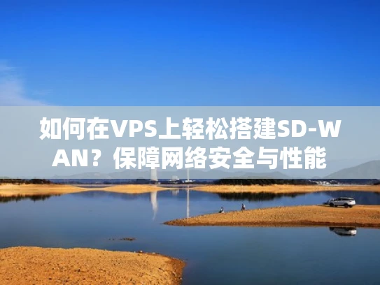 如何在VPS上轻松搭建SD-WAN？保障网络安全与性能