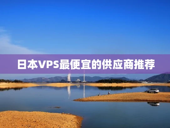 日本VPS最便宜的供应商推荐
