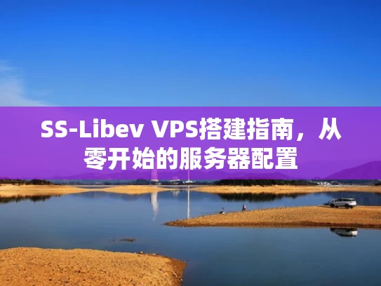 SS-Libev VPS搭建指南，从零开始的服务器配置