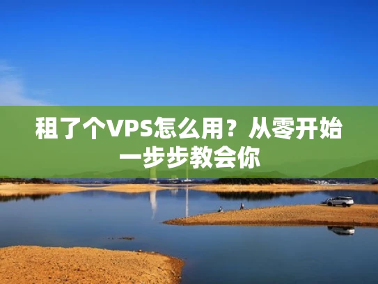 租了个VPS怎么用？从零开始一步步教会你