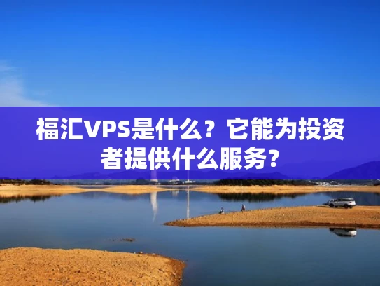 福汇VPS是什么？它能为投资者提供什么服务？