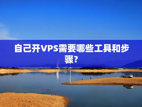自己开VPS需要哪些工具和步骤？