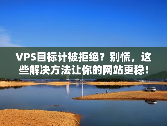 VPS目标计被拒绝？别慌，这些解决方法让你的网站更稳！