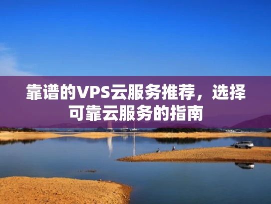 靠谱的VPS云服务推荐，选择可靠云服务的指南