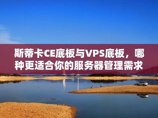 斯蒂卡CE底板与VPS底板，哪种更适合你的服务器管理需求？