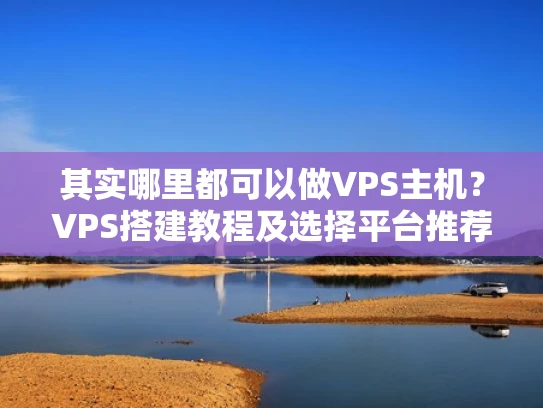 其实哪里都可以做VPS主机？VPS搭建教程及选择平台推荐