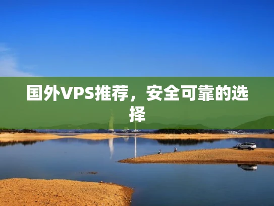 国外VPS推荐，安全可靠的选择