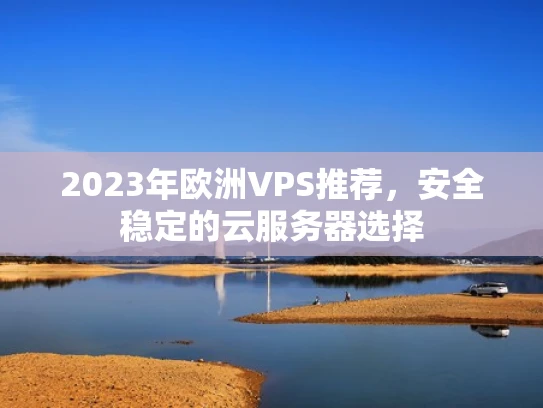 2023年欧洲VPS推荐，安全稳定的云服务器选择