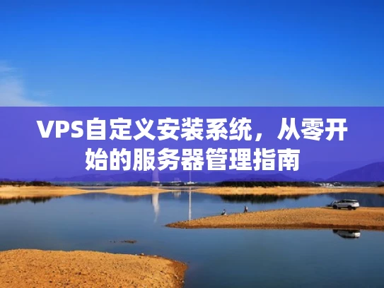 VPS自定义安装系统，从零开始的服务器管理指南