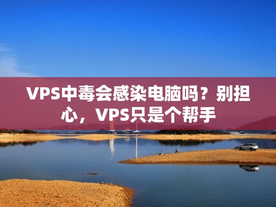 VPS中毒会感染电脑吗？别担心，VPS只是个帮手