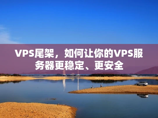 VPS尾架，如何让你的VPS服务器更稳定、更安全