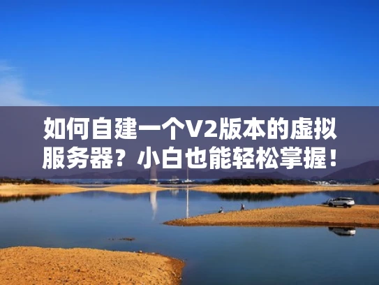 如何自建一个V2版本的虚拟服务器？小白也能轻松掌握！