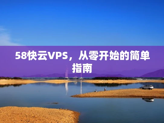 58快云VPS，从零开始的简单指南