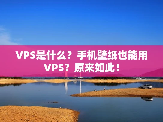 VPS是什么？手机壁纸也能用VPS？原来如此！