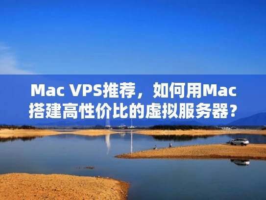 Mac VPS推荐，如何用Mac搭建高性价比的虚拟服务器？