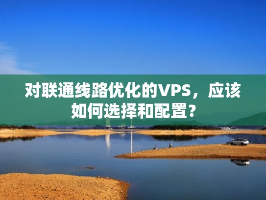对联通线路优化的VPS，应该如何选择和配置？
