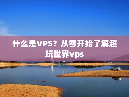 什么是VPS？从零开始了解超玩世界vps