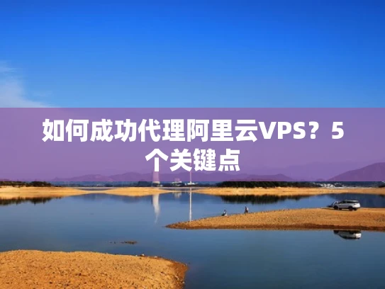 如何成功代理阿里云VPS？5个关键点