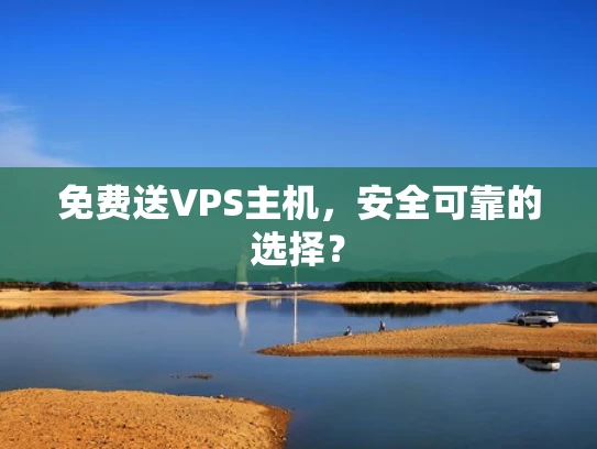 免费送VPS主机，安全可靠的选择？