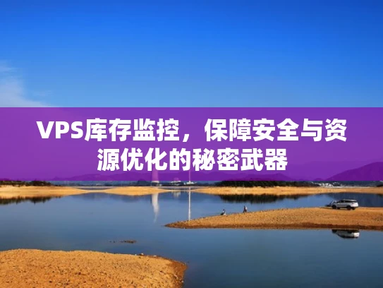 VPS库存监控，保障安全与资源优化的秘密武器